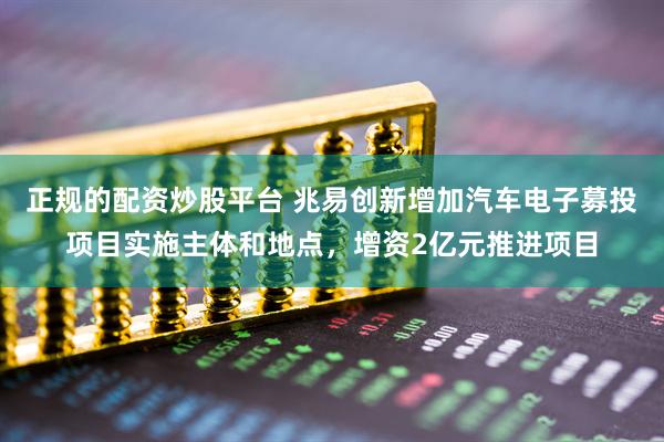 正规的配资炒股平台 兆易创新增加汽车电子募投项目实施主体和地点，增资2亿元推进项目