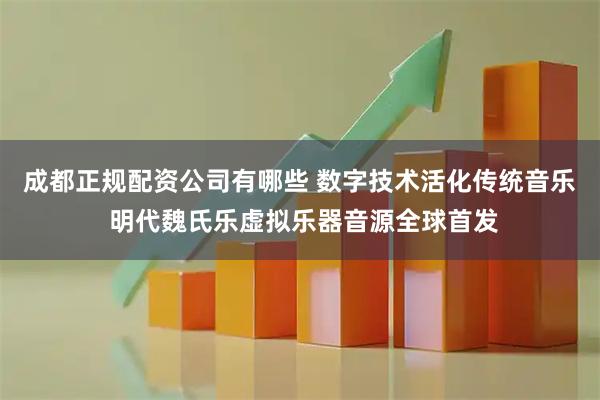 成都正规配资公司有哪些 数字技术活化传统音乐 明代魏氏乐虚拟乐器音源全球首发