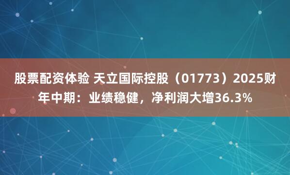 股票配资体验 天立国际控股（01773）2025财年中期：业绩稳健，净利润大增36.3%