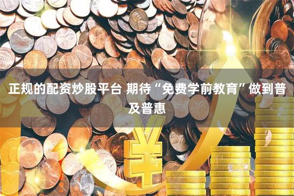 正规的配资炒股平台 期待“免费学前教育”做到普及普惠