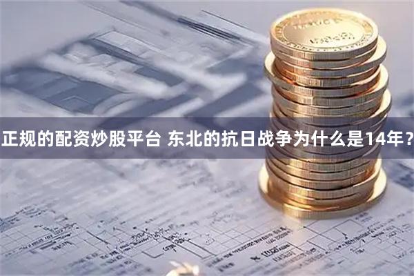 正规的配资炒股平台 东北的抗日战争为什么是14年？