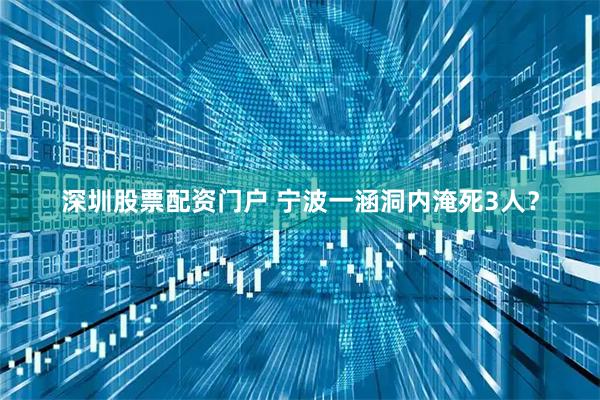 深圳股票配资门户 宁波一涵洞内淹死3人？