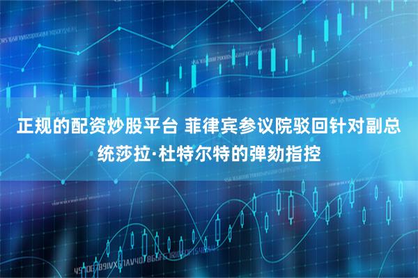 正规的配资炒股平台 菲律宾参议院驳回针对副总统莎拉·杜特尔特的弹劾指控