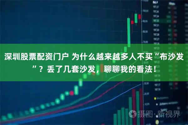 深圳股票配资门户 为什么越来越多人不买“布沙发”？丢了几套沙发，聊聊我的看法！