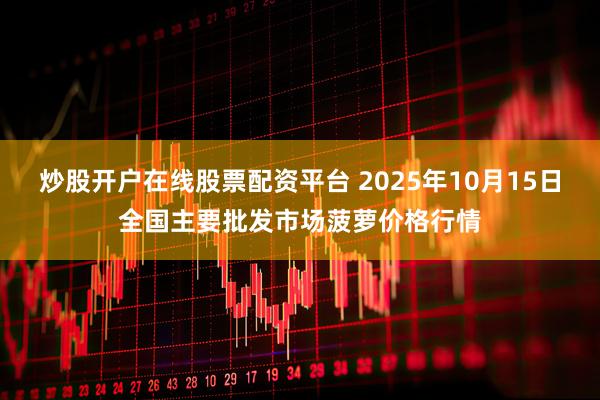 炒股开户在线股票配资平台 2025年10月15日全国主要批发市场菠萝价格行情