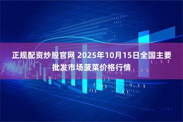 正规配资炒股官网 2025年10月15日全国主要批发市场菠菜价格行情