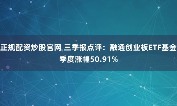 正规配资炒股官网 三季报点评：融通创业板ETF基金季度涨幅50.91%